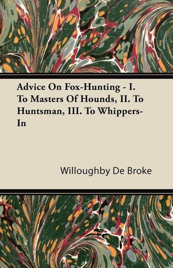 Advice On Fox-Hunting - I. To Masters Of Hounds, II. To Huntsman, III. To Whippers-In De Broke Willoughby