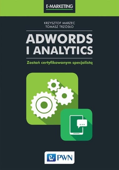 AdWords i Analytics. Zostań certyfikowanym specjalistą Marzec Krzysztof, Trzósło Tomasz