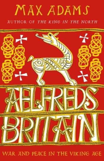 Aelfreds Britain. War and Peace in the Viking Age Max Adams
