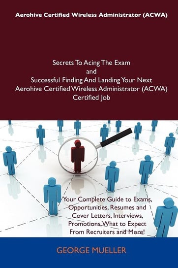 Aerohive Certified Wireless Administrator (Acwa) Secrets to Acing the Exam and Successful Finding and Landing Your Next Aerohive Certified Wireless Ad George Mueller