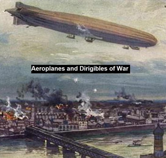 Aeroplanes and Dirigibles of War Frederick A. Talbot