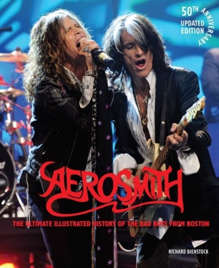 Aerosmith, 50th Anniversary Updated Edition: The Ultimate Illustrated History of the Bad Boys from B Richard Bienstock