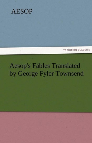 Aesop's Fables Translated by George Fyler Townsend Aesop