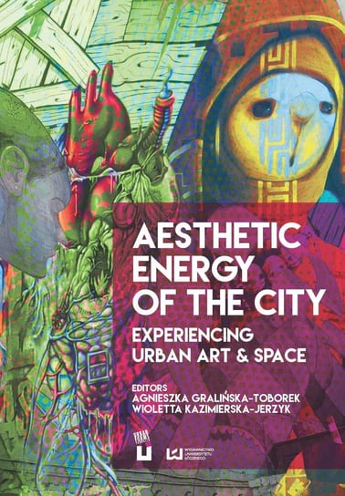 Aesthetic Energy of the City. Experiencing Urban Art & Space Gralińska-Toborek Agnieszka, Kazimierska-Jerzyk Wioletta
