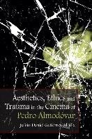 Aesthetics, Ethics and Trauma and the Cinema of Pedro Almodo Gutierrez-Albilla Julian Daniel