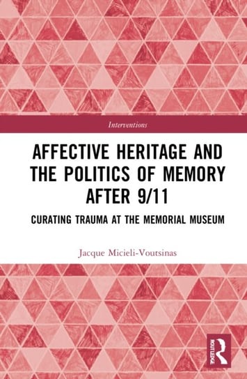 Affective Heritage and the Politics of Memory after 9/11: Curating Trauma at the Memorial Museum Opracowanie zbiorowe
