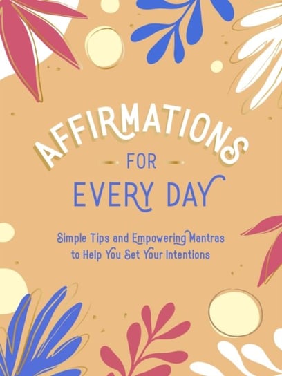 Affirmations for Every Day: Simple Tips and Empowering Mantras to Help You Set Your Intentions Opracowanie zbiorowe