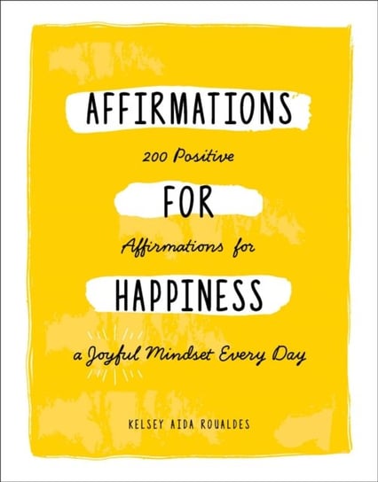 Affirmations for Happiness: 200 Positive Affirmations for a Joyful Mindset Every Day Kelsey Aida Roualdes
