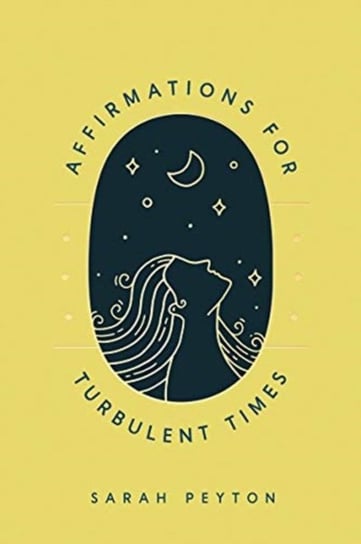 Affirmations for Turbulent Times: Resonant Words to Soothe Body and Mind Sarah Peyton