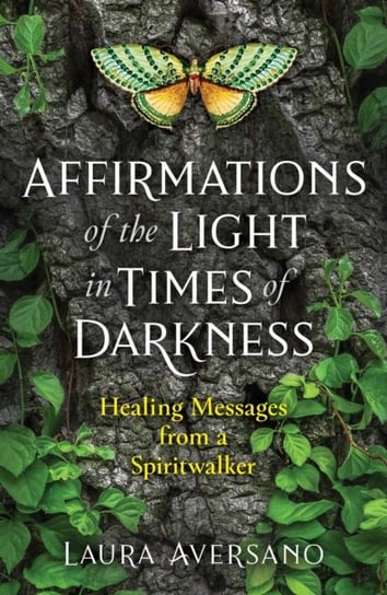 Affirmations of the Light in Times of Darkness: Healing Messages from a Spiritwalker Laura Aversano