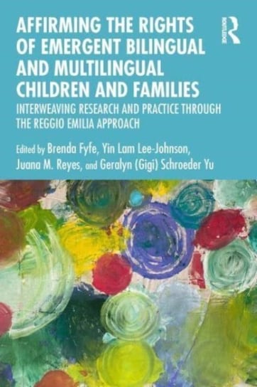Affirming the Rights of Emergent Bilingual and Multilingual Children and Families: Interweaving Research and Practice through the Reggio Emilia Approach Taylor & Francis Ltd.