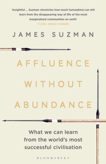 Affluence Without Abundance: What We Can Learn from the Worlds Most Successful Civilisation Suzman James