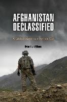 Afghanistan Declassified: A Guide to America's Longest War Williams Brian Glyn