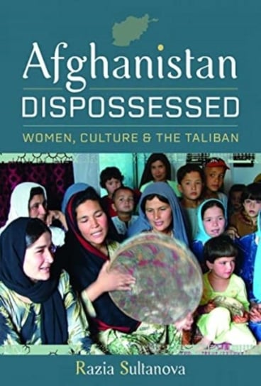 Afghanistan Dispossessed: Women, Culture and the Taliban Razia Sultanova