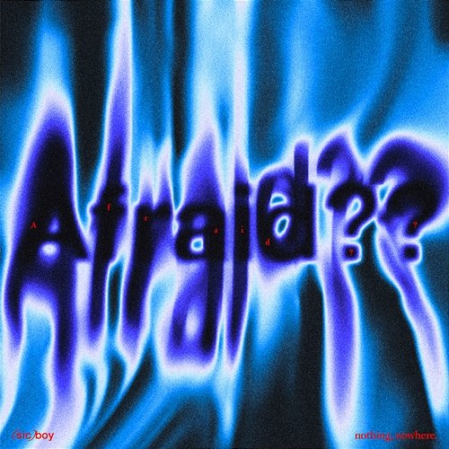 Afraid?? Nothing, (sic)boy, nowhere.