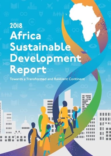 Africa sustainable development report 2018: towards a transformed and resilient continent Opracowanie zbiorowe