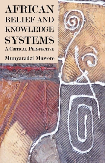 African Belief and Knowledge Systems. A Critical Perspective Mawere Munyaradzi