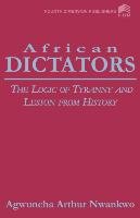 African Dictators. the Logic of Tyrany and Lesson from History Nwankwo A. A., Nwankwo Arthur A.
