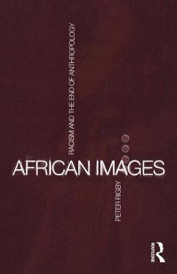 African Images: Racism and the End of Anthropology Peter Rigby