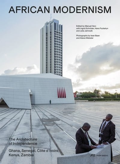 African Modernism: The Architecture of Independence. Ghana, Senegal, Cote d'Ivoire, Kenya, Zambia Manuel Herz
