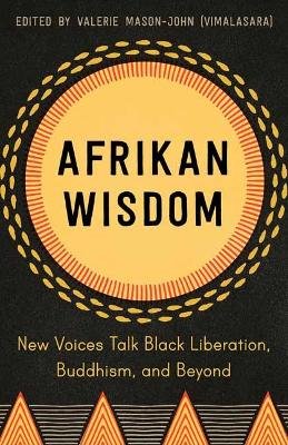 Afrikan Wisdom: New Voices Talk Black Liberation, Buddhism, and Beyond Valerie Mason-John