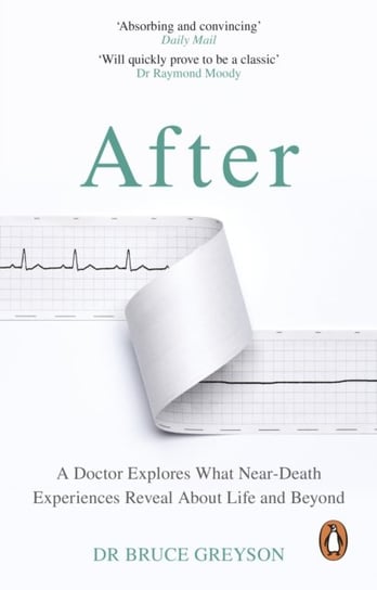 After: A Doctor Explores What Near-Death Experiences Reveal About Life and Beyond M.D. Greyson