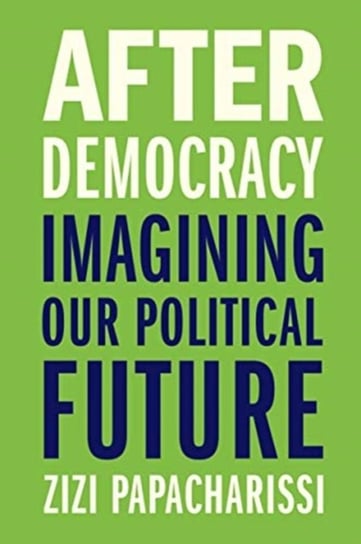 After Democracy: Imagining Our Political Future Zizi Papacharissi