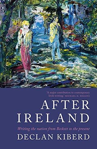 After Ireland: Writing the Nation from Beckett to the Present Kiberd Declan