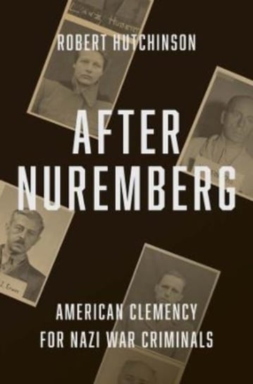 After Nuremberg: American Clemency for Nazi War Criminals Hutchinson Robert