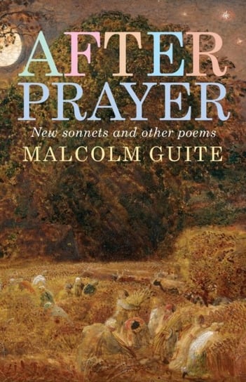 After Prayer. New sonnets and other poems Malcolm Guite