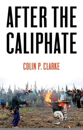 After the Caliphate: The Islamic State & the Future Terrorist Diaspora Colin P Clarke
