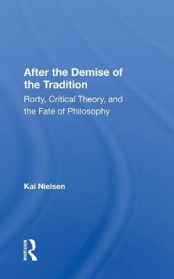 After the Demise of the Tradition: "Rorty, Critical Theory, and the Fate of Philosophy" Kai Nielsen
