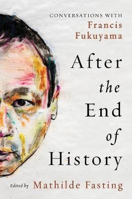 After the End of History: Conversations with Francis Fukuyama Mathilde Fasting