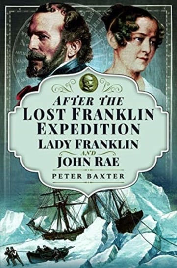 After the Lost Franklin Expedition. Lady Franklin and John Rae Peter Baxter