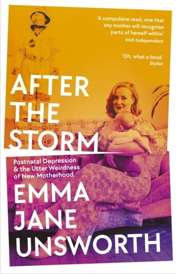 After the Storm: Postnatal Depression and the Utter Weirdness of New Motherhood Unsworth Emma Jane