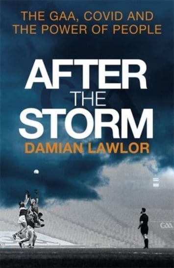 After the Storm: The GAA, Covid and the Power of People Damian Lawlor