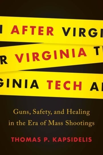 After Virginia Tech: Guns, Safety, and Healing in the Era of Mass Shootings Kapsidelis Thomas P.