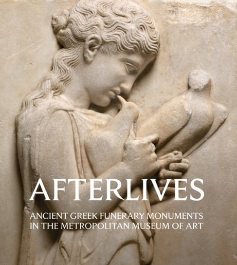 Afterlives: Ancient Greek Funerary Monuments in the Metropolitan Museum of Art Paul Zanker