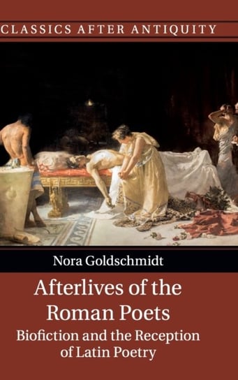 Afterlives of the Roman Poets. Biofiction and the Reception of Latin Poetry Nora Goldschmidt
