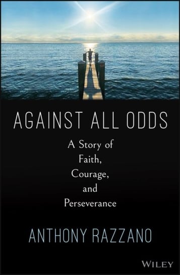 Against All Odds: A Story of Faith, Courage, and Never Giving Up John Wiley & Sons