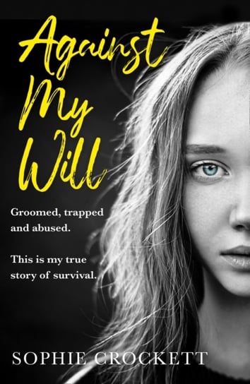 Against My Will: Groomed, Trapped and Abused. This is My True Story of Survival Crockett Sophie, Wight Douglas