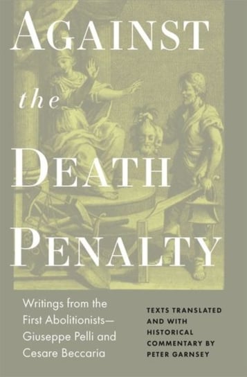 Against the Death Penalty: Writings from the First Abolitionists-Giuseppe Pelli and Cesare Beccaria Giuseppie Pelli