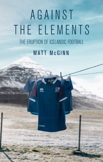 Against the Elements: The Eruption of Icelandic Football McGinn Matt