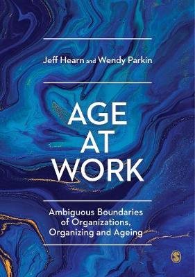 Age at Work: Ambiguous Boundaries of Organizations, Organizing and Ageing Hearn Jeff