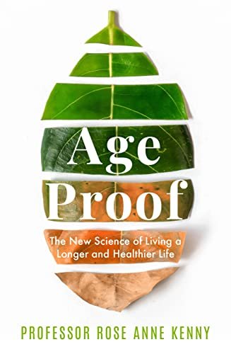 Age Proof: The New Science of Living a Longer and Healthier Life Professor Rose Anne Kenny