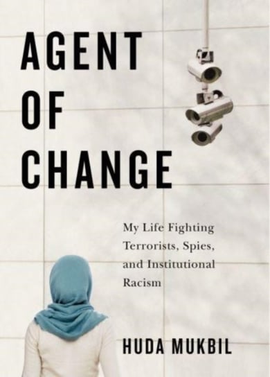 Agent of Change: My Life Fighting Terrorists, Spies, and Institutional Racism Huda Mukbil