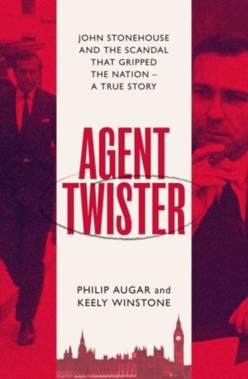 Agent Twister: John Stonehouse and the Scandal that Gripped the Nation Philip Augar