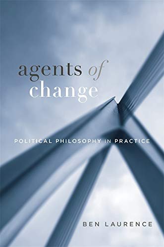 Agents of Change: Political Philosophy in Practice Ben Laurence