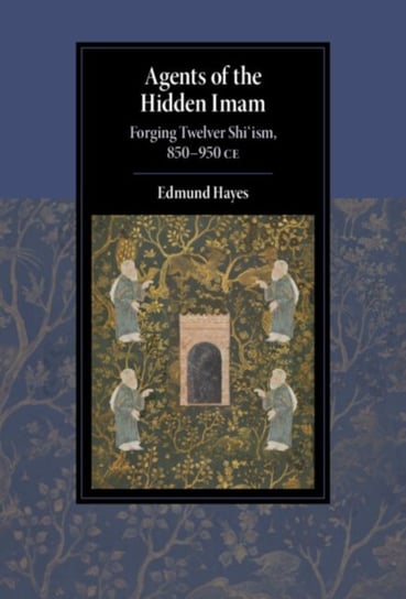 Agents of the Hidden Imam: Forging Twelver Shiism, 850-950 CE Opracowanie zbiorowe