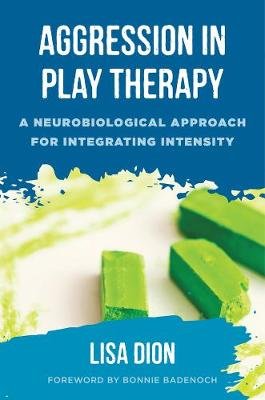 Aggression in Play Therapy: A Neurobiological Approach for Integrating Intensity Dion Lisa